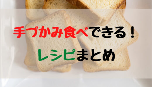 【離乳食】７ヶ月からでもOK！手づかみ食べレシピまとめ